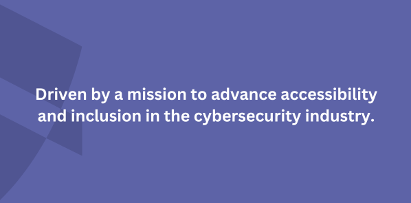 Driven by a mission to advance accessibility and inclusion in the cybersecurity industry.